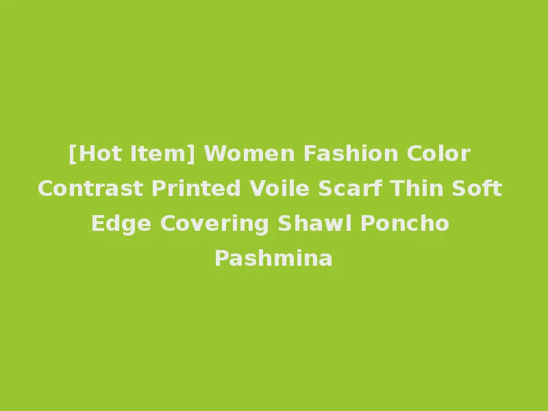 [Hot Item] Women Fashion Color Contrast Printed Voile Scarf Thin Soft Edge Covering Shawl Poncho Pashmina