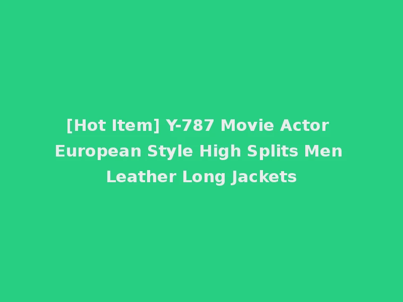 [Hot Item] Y-787 Movie Actor European Style High Splits Men Leather Long Jackets
