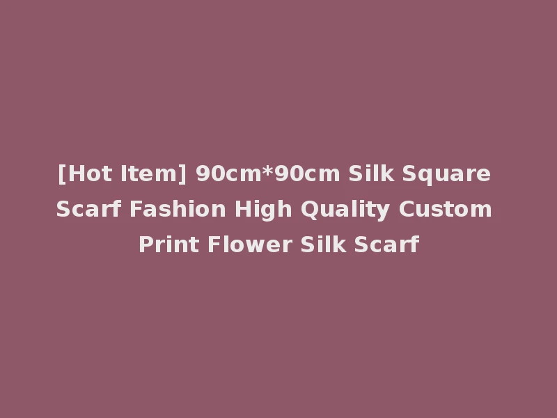 [Hot Item] 90cm*90cm Silk Square Scarf Fashion High Quality Custom Print Flower Silk Scarf