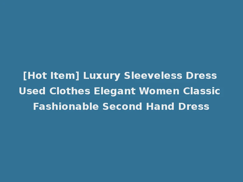 [Hot Item] Luxury Sleeveless Dress Used Clothes Elegant Women Classic Fashionable Second Hand Dress