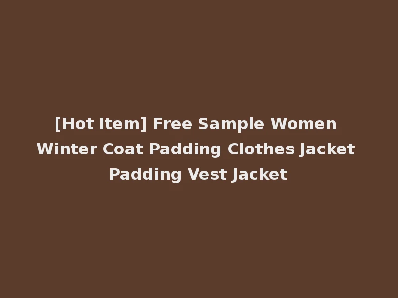 [Hot Item] Free Sample Women Winter Coat Padding Clothes Jacket Padding Vest Jacket