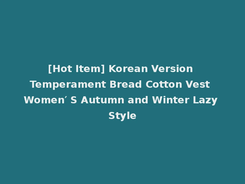 [Hot Item] Korean Version Temperament Bread Cotton Vest Women′ S Autumn and Winter Lazy Style