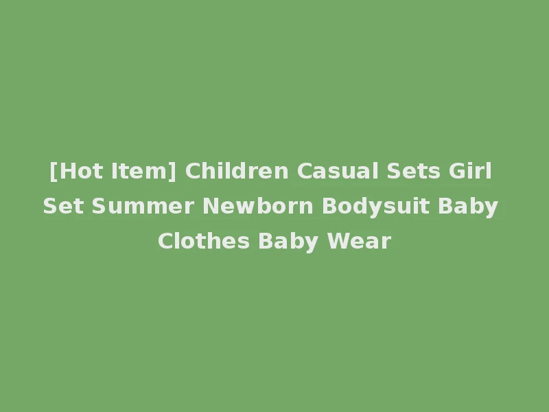 [Hot Item] Children Casual Sets Girl Set Summer Newborn Bodysuit Baby Clothes Baby Wear