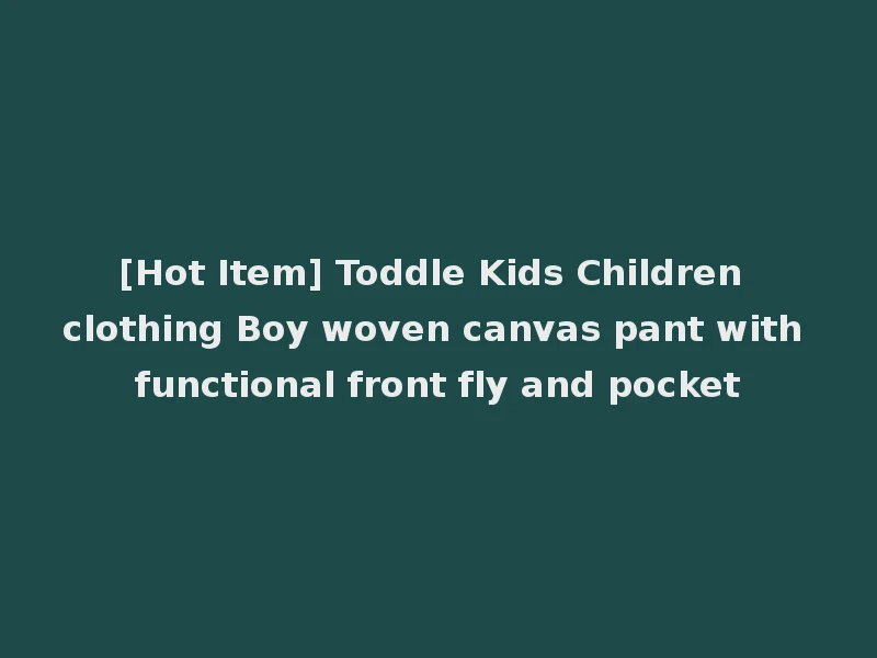 [Hot Item] Toddle Kids Children clothing Boy woven canvas pant with functional front fly and pocket