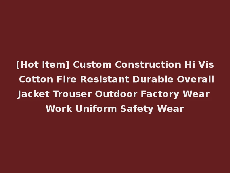 [Hot Item] Custom Construction Hi Vis Cotton Fire Resistant Durable Overall Jacket Trouser Outdoor Factory Wear Work Uniform Safety Wear