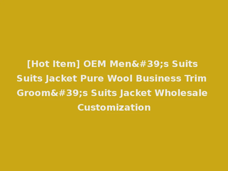 [Hot Item] OEM Men's Suits Suits Jacket Pure Wool Business Trim Groom's Suits Jacket Wholesale Customization