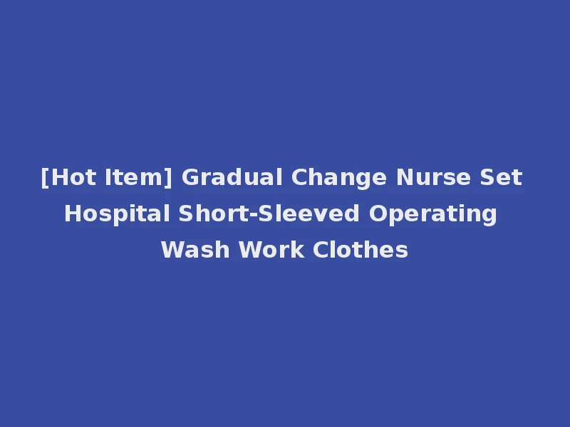 [Hot Item] Gradual Change Nurse Set Hospital Short-Sleeved Operating Wash Work Clothes