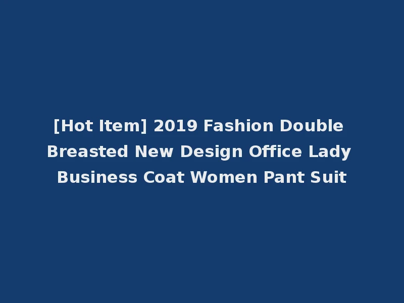 [Hot Item] 2019 Fashion Double Breasted New Design Office Lady Business Coat Women Pant Suit