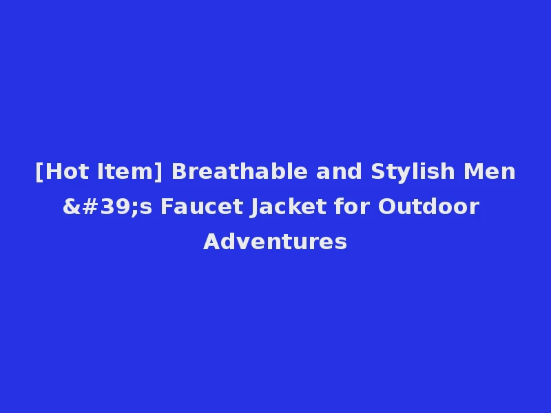 [Hot Item] Breathable and Stylish Men's Faucet Jacket for Outdoor Adventures