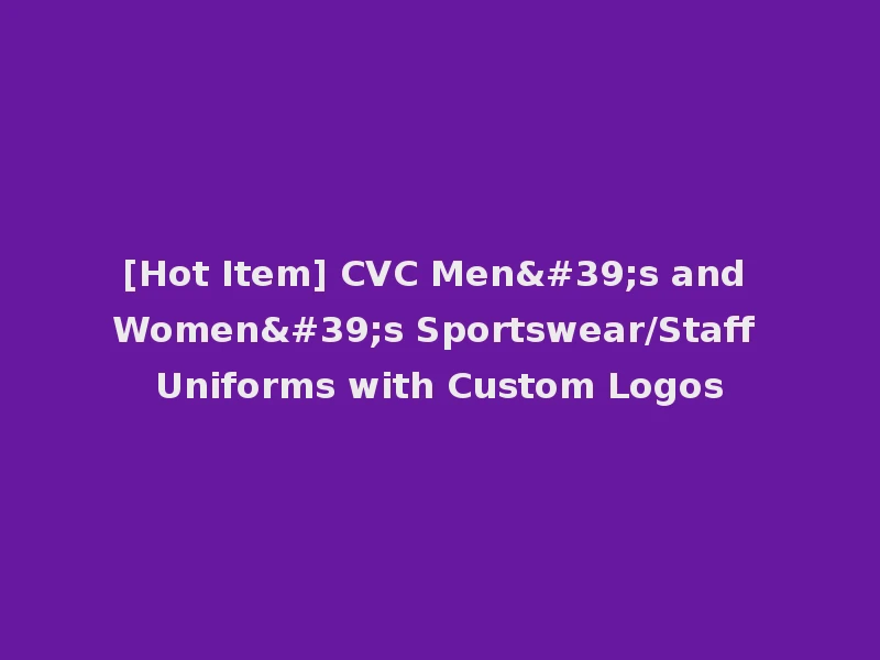 [Hot Item] CVC Men's and Women's Sportswear/Staff Uniforms with Custom Logos