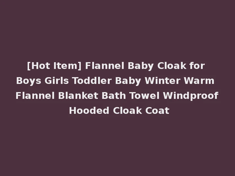 [Hot Item] Flannel Baby Cloak for Boys Girls Toddler Baby Winter Warm Flannel Blanket Bath Towel Windproof Hooded Cloak Coat