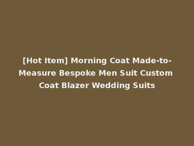 [Hot Item] Morning Coat Made-to-Measure Bespoke Men Suit Custom Coat Blazer Wedding Suits
