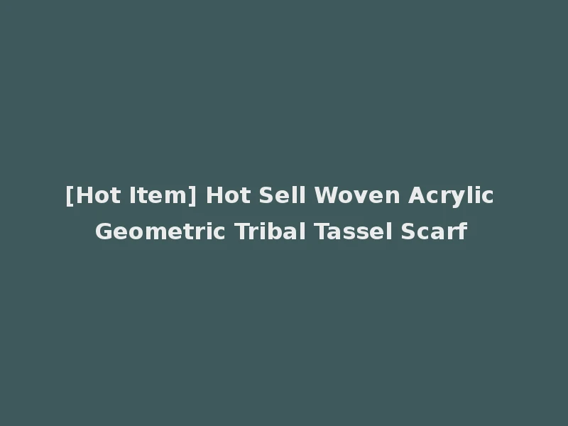 [Hot Item] Hot Sell Woven Acrylic Geometric Tribal Tassel Scarf
