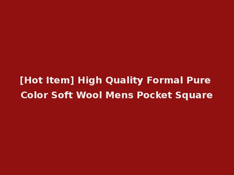 [Hot Item] High Quality Formal Pure Color Soft Wool Mens Pocket Square