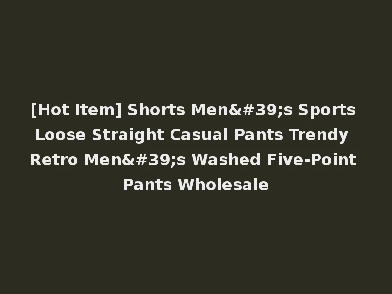 [Hot Item] Shorts Men's Sports Loose Straight Casual Pants Trendy Retro Men's Washed Five-Point Pants Wholesale