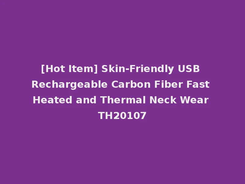 [Hot Item] Skin-Friendly USB Rechargeable Carbon Fiber Fast Heated and Thermal Neck Wear TH20107