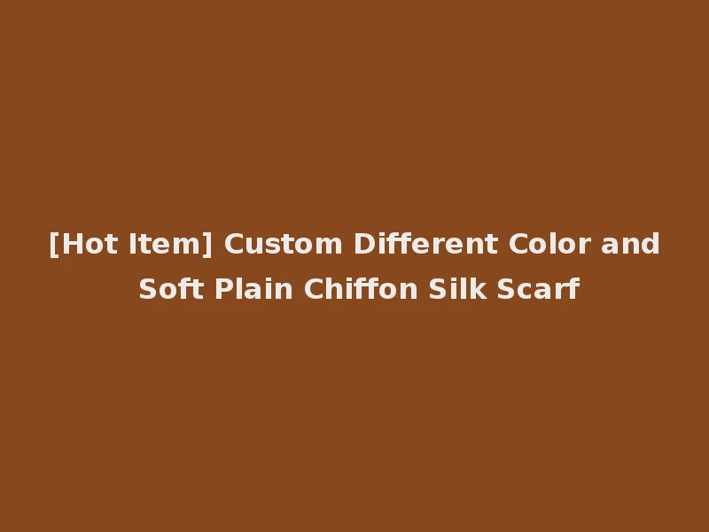 [Hot Item] Custom Different Color and Soft Plain Chiffon Silk Scarf
