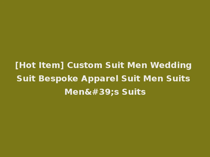 [Hot Item] Custom Suit Men Wedding Suit Bespoke Apparel Suit Men Suits Men's Suits