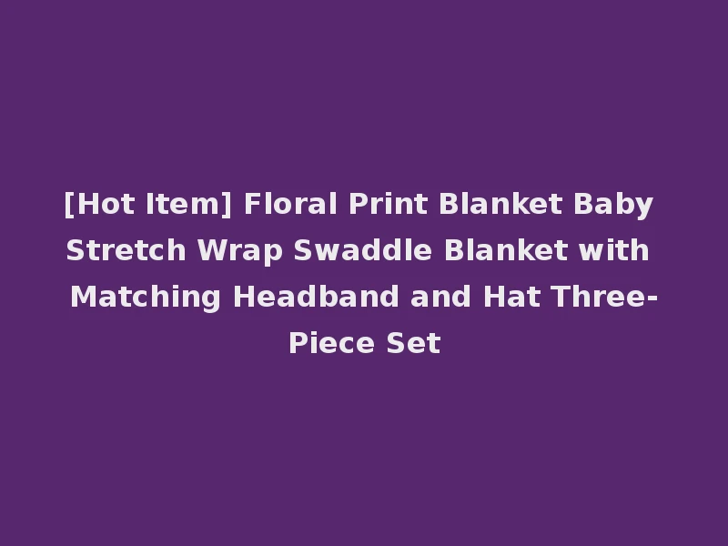 [Hot Item] Floral Print Blanket Baby Stretch Wrap Swaddle Blanket with Matching Headband and Hat Three-Piece Set