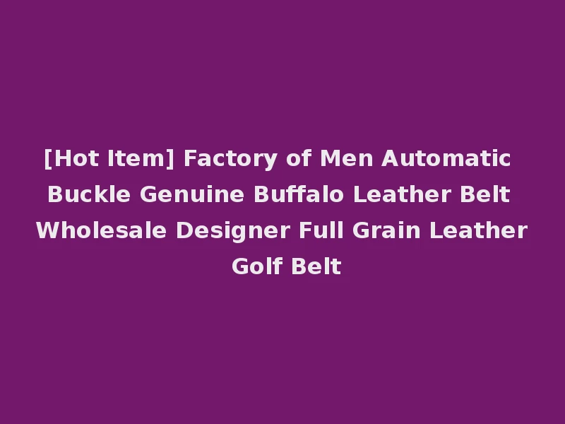 [Hot Item] Factory of Men Automatic Buckle Genuine Buffalo Leather Belt Wholesale Designer Full Grain Leather Golf Belt