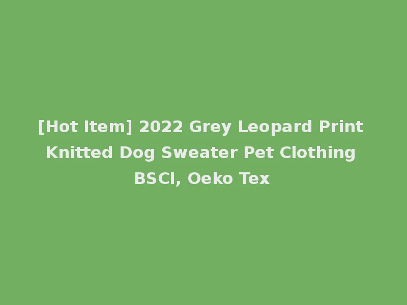 [Hot Item] 2022 Grey Leopard Print Knitted Dog Sweater Pet Clothing BSCI, Oeko Tex