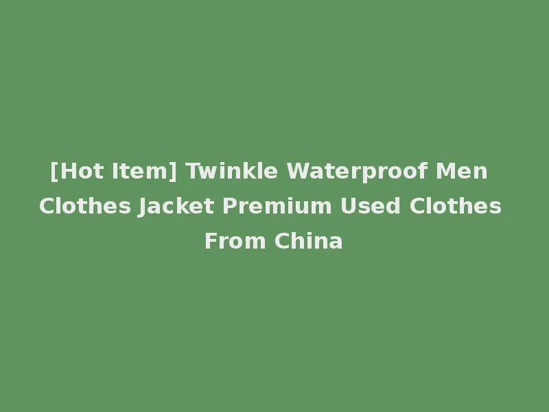 [Hot Item] Twinkle Waterproof Men Clothes Jacket Premium Used Clothes From China