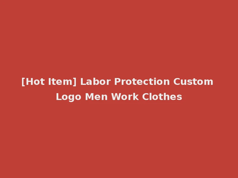 [Hot Item] Labor Protection Custom Logo Men Work Clothes