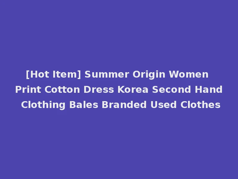 [Hot Item] Summer Origin Women Print Cotton Dress Korea Second Hand Clothing Bales Branded Used Clothes
