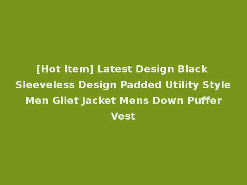 [Hot Item] Latest Design Black Sleeveless Design Padded Utility Style Men Gilet Jacket Mens Down Puffer Vest