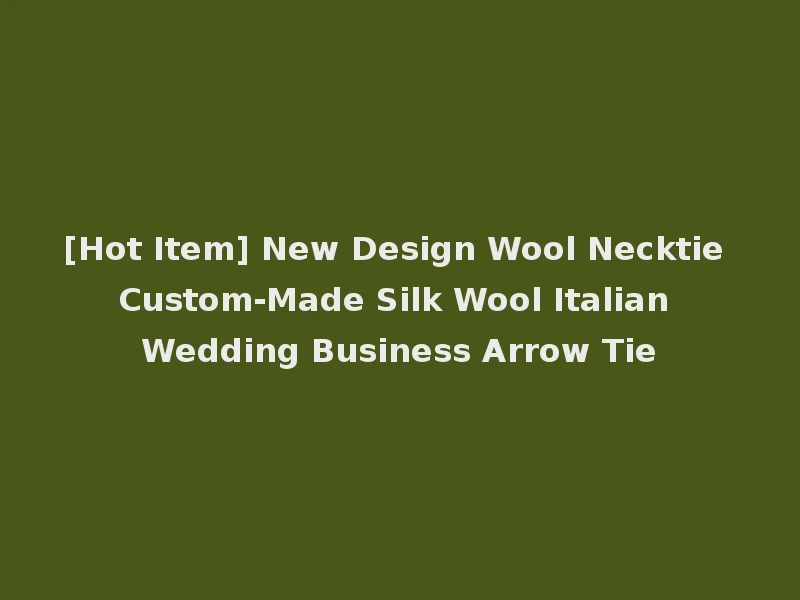 [Hot Item] New Design Wool Necktie Custom-Made Silk Wool Italian Wedding Business Arrow Tie