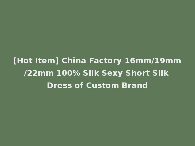 [Hot Item] China Factory 16mm/19mm/22mm 100% Silk Sexy Short Silk Dress of Custom Brand