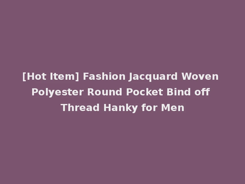 [Hot Item] Fashion Jacquard Woven Polyester Round Pocket Bind off Thread Hanky for Men