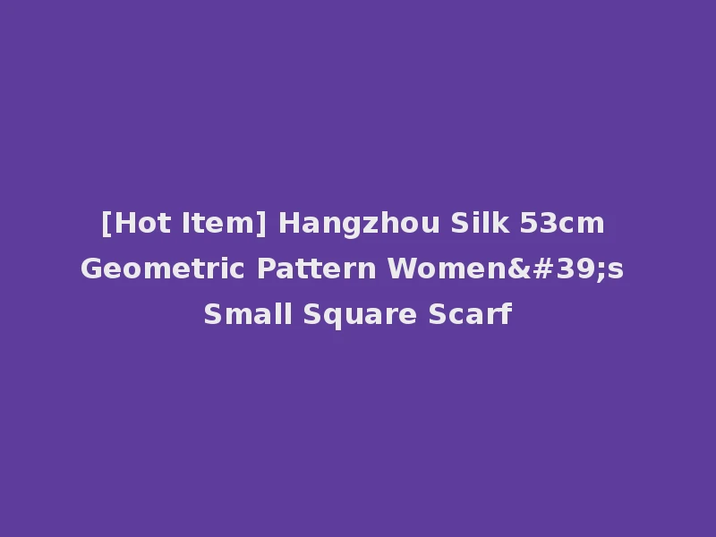 [Hot Item] Hangzhou Silk 53cm Geometric Pattern Women's Small Square Scarf