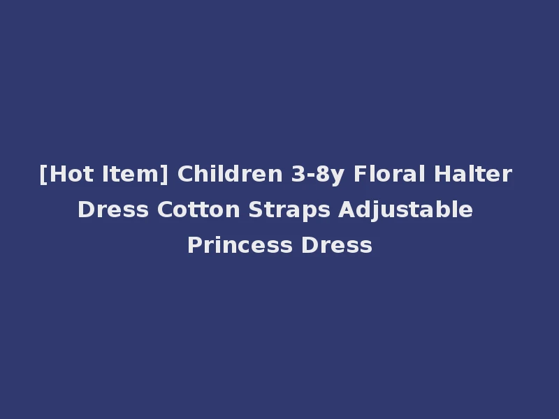 [Hot Item] Children 3-8y Floral Halter Dress Cotton Straps Adjustable Princess Dress