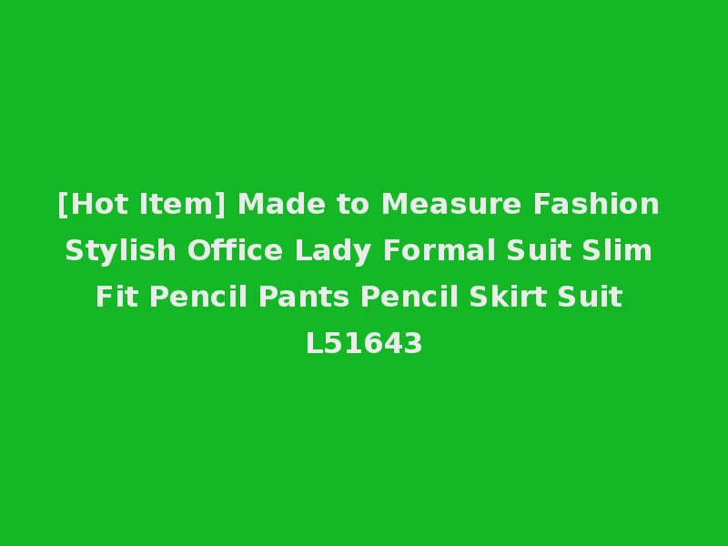 [Hot Item] Made to Measure Fashion Stylish Office Lady Formal Suit Slim Fit Pencil Pants Pencil Skirt Suit L51643
