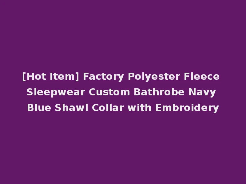 [Hot Item] Factory Polyester Fleece Sleepwear Custom Bathrobe Navy Blue Shawl Collar with Embroidery