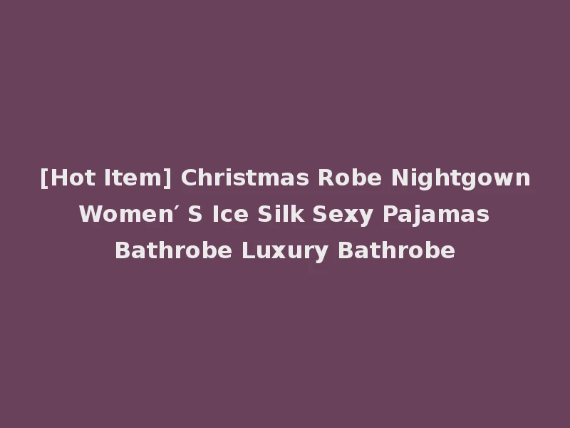 [Hot Item] Christmas Robe Nightgown Women′ S Ice Silk Sexy Pajamas Bathrobe Luxury Bathrobe