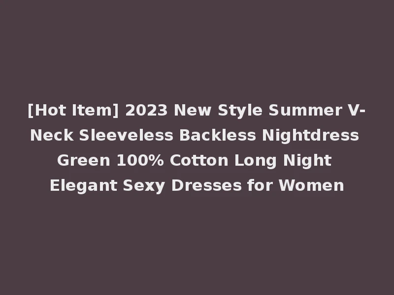 [Hot Item] 2023 New Style Summer V-Neck Sleeveless Backless Nightdress Green 100% Cotton Long Night Elegant Sexy Dresses for Women