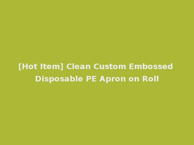 [Hot Item] Clean Custom Embossed Disposable PE Apron on Roll