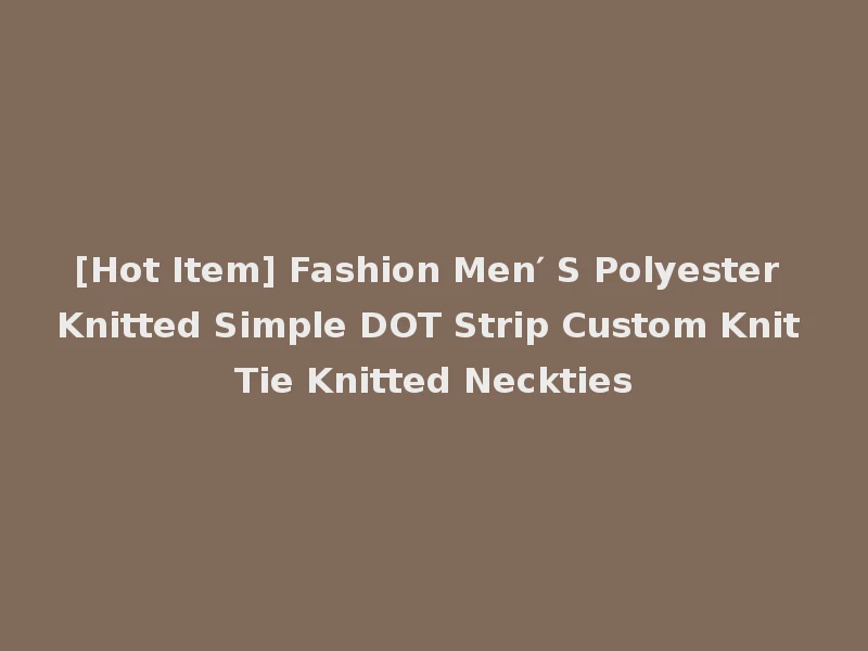 [Hot Item] Fashion Men′ S Polyester Knitted Simple DOT Strip Custom Knit Tie Knitted Neckties