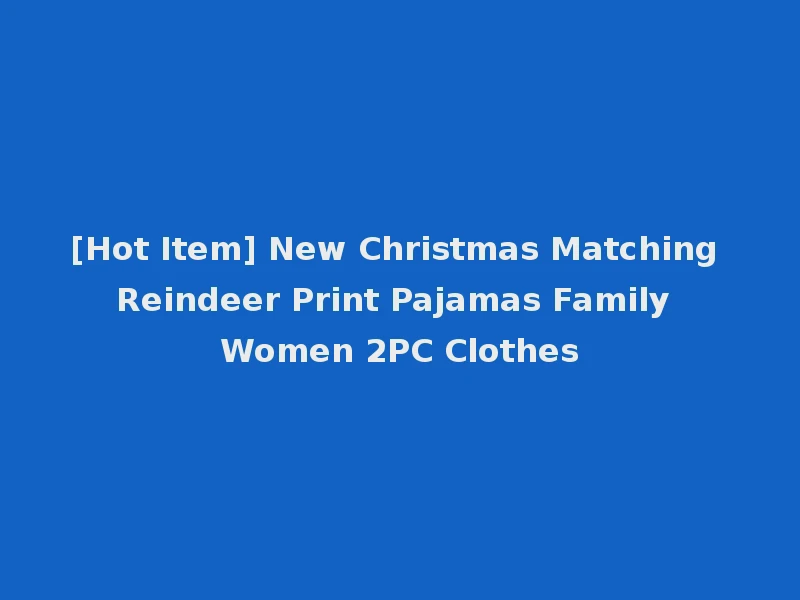 [Hot Item] New Christmas Matching Reindeer Print Pajamas Family Women 2PC Clothes