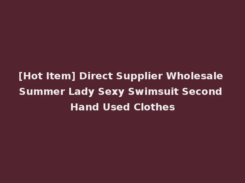 [Hot Item] Direct Supplier Wholesale Summer Lady Sexy Swimsuit Second Hand Used Clothes