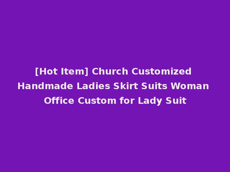 [Hot Item] Church Customized Handmade Ladies Skirt Suits Woman Office Custom for Lady Suit