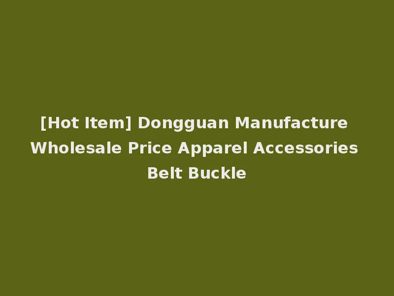 [Hot Item] Dongguan Manufacture Wholesale Price Apparel Accessories Belt Buckle