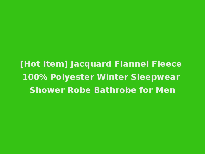 [Hot Item] Jacquard Flannel Fleece 100% Polyester Winter Sleepwear Shower Robe Bathrobe for Men