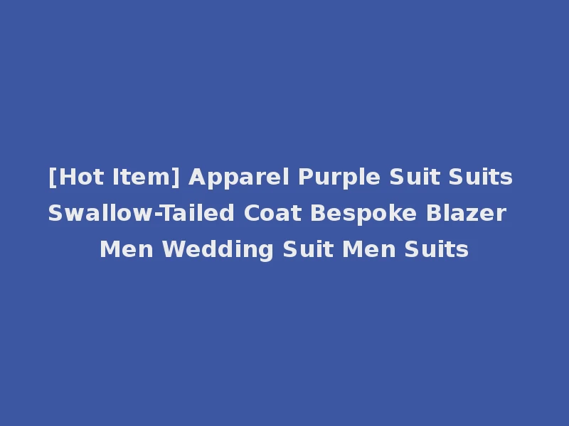 [Hot Item] Apparel Purple Suit Suits Swallow-Tailed Coat Bespoke Blazer Men Wedding Suit Men Suits