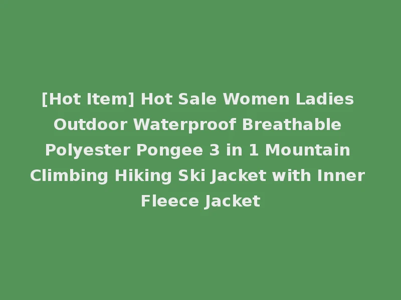 [Hot Item] Hot Sale Women Ladies Outdoor Waterproof Breathable Polyester Pongee 3 in 1 Mountain Climbing Hiking Ski Jacket with Inner Fleece Jacket
