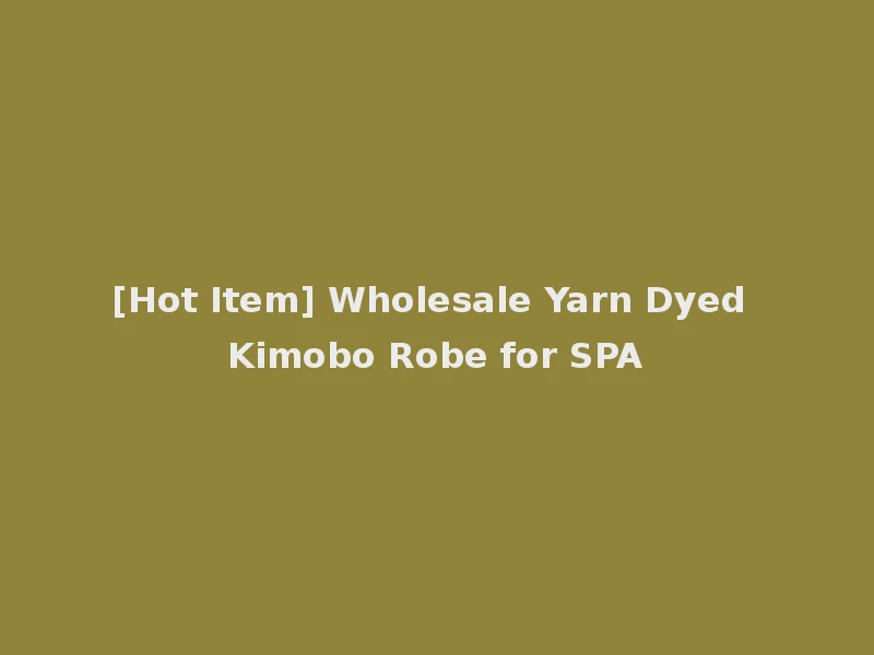 [Hot Item] Wholesale Yarn Dyed Kimobo Robe for SPA