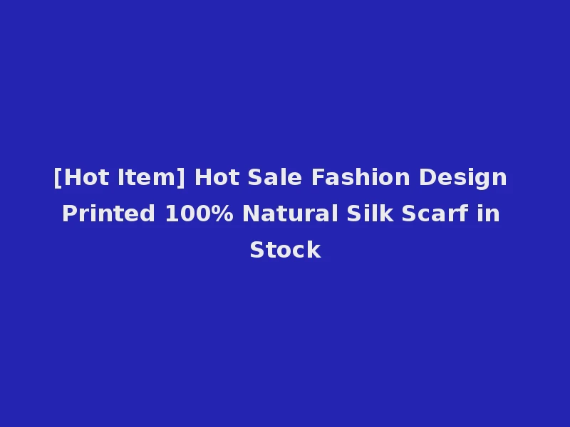 [Hot Item] Hot Sale Fashion Design Printed 100% Natural Silk Scarf in Stock