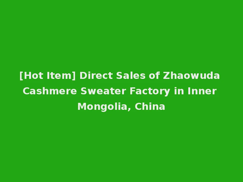 [Hot Item] Direct Sales of Zhaowuda Cashmere Sweater Factory in Inner Mongolia, China